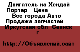 Двигатель на Хендай Портер › Цена ­ 90 000 - Все города Авто » Продажа запчастей   . Иркутская обл.,Саянск г.